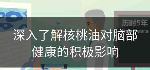 深入了解核桃油对脑部健康的积极影响